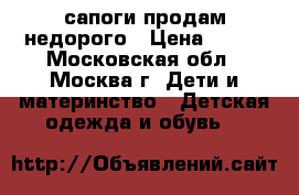 сапоги продам недорого › Цена ­ 100 - Московская обл., Москва г. Дети и материнство » Детская одежда и обувь   